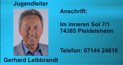 Anschrift:  Im inneren Sol 7/1 74385 Pleidelsheim   Telefon: 07144 24618 Gerhard Leibbrandt   Jugendleiter