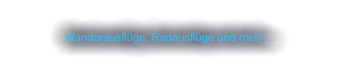 Wanderausflüge, Radausflüge und mehr…